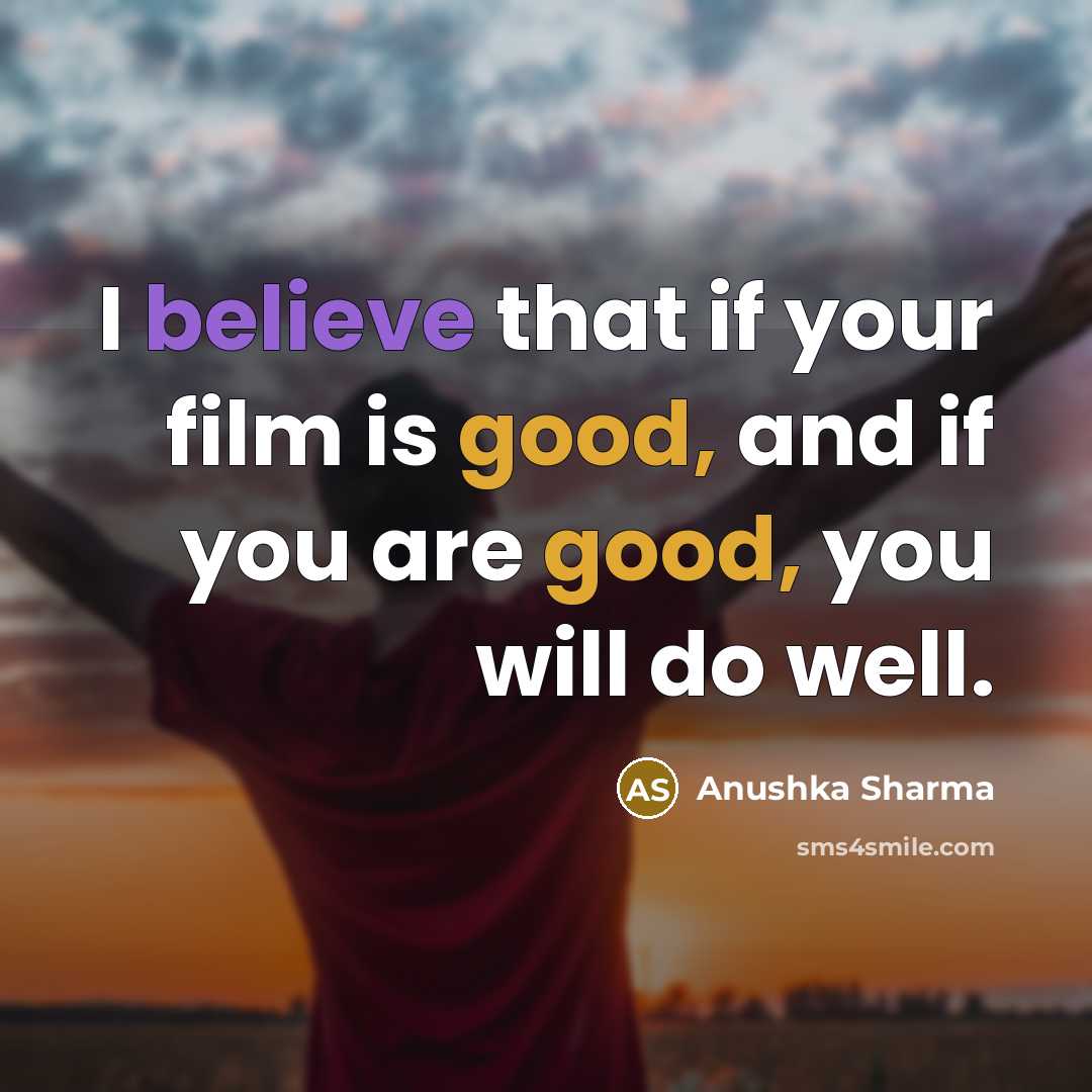 “I believe that if your film is good, and if…” quote by Anushka Sharma