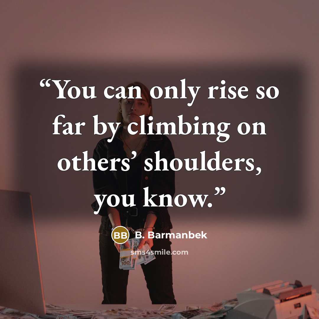 “You can only rise so far by climbing on others’ shoulders, you know.” quote by B. Barmanbek