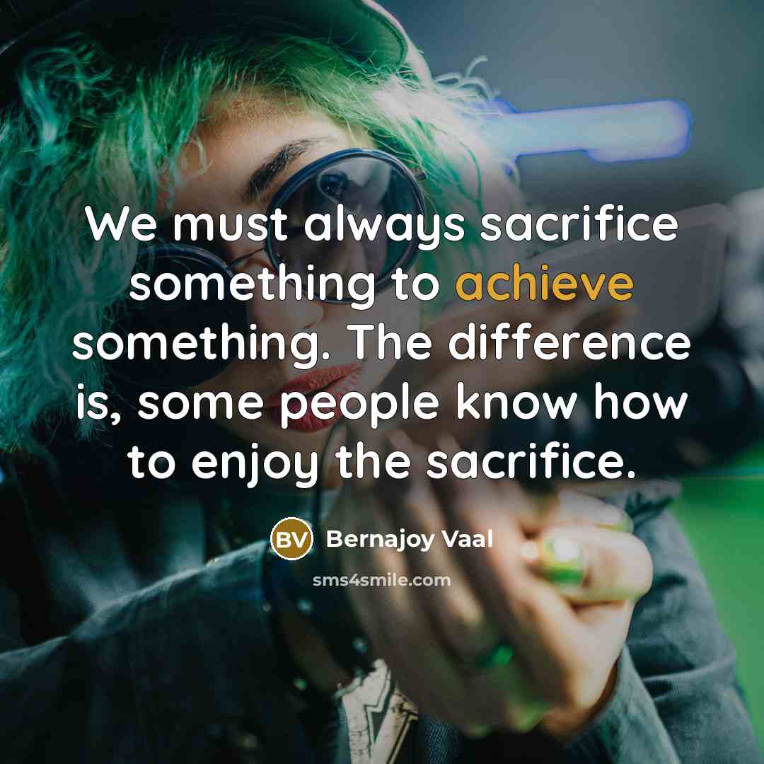 “We must always sacrifice something to achieve something. The difference…” quote by Bernajoy Vaal