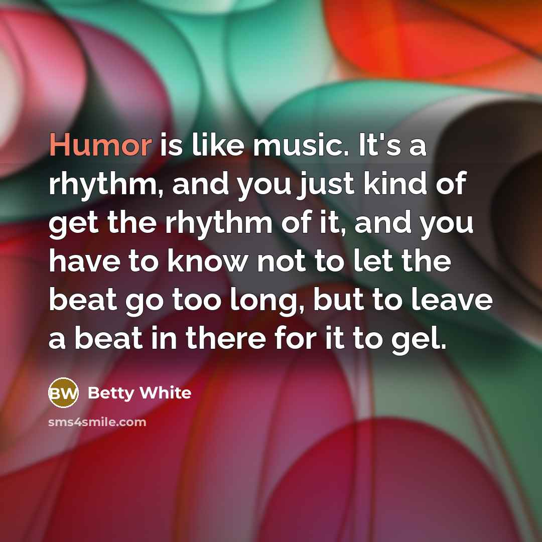 “Humor is like music. It's a rhythm, and you just…” quote by Betty White