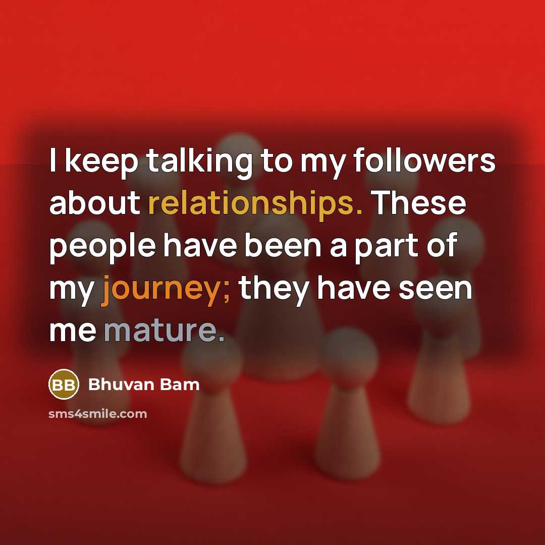“I keep talking to my followers about relationships. These people have been a part of my journey; they have seen me mature.” quote by Bhuvan Bam