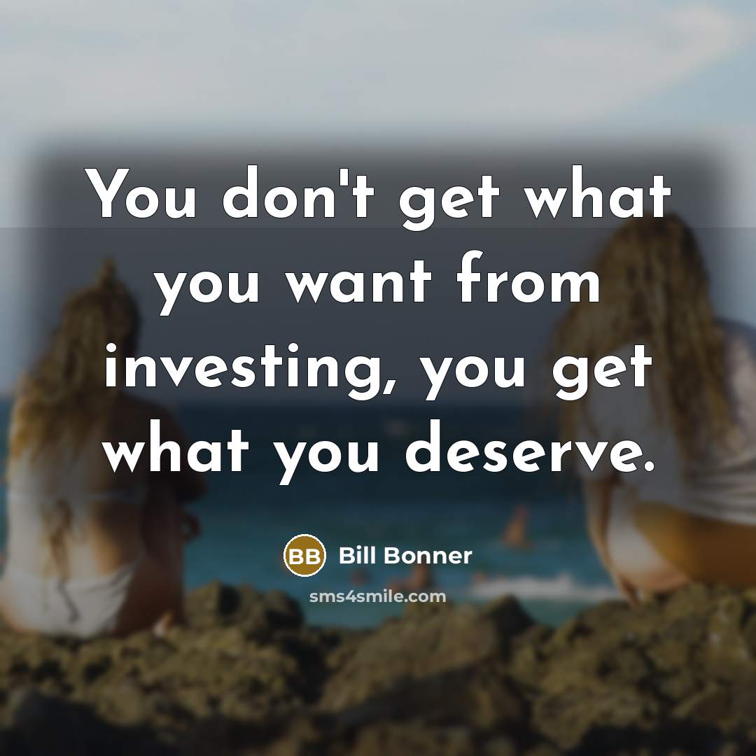 “You don't get what you want from investing, you get…” quote by Bill Bonner
