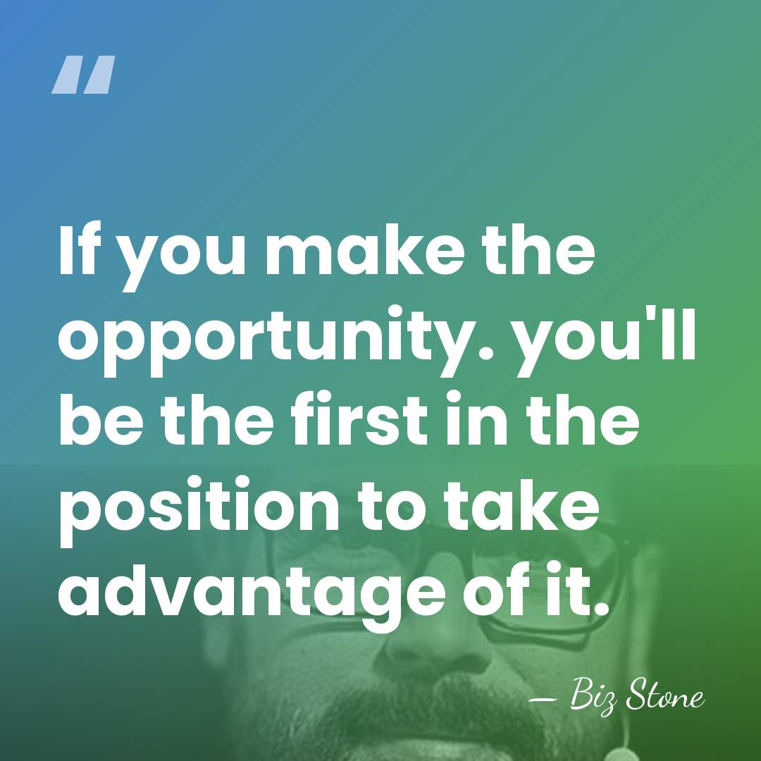 If you make the opportunity. you'll be the first in the position&hellip; - Biz Stone