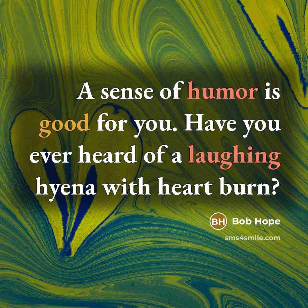 “A sense of humor is good for you. Have you ever heard of a laughing hyena with heart burn?” quote by Bob Hope