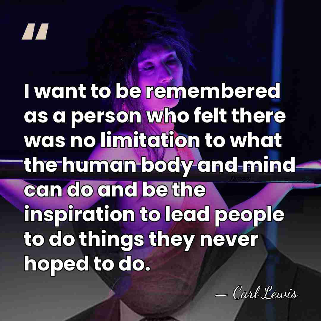 I want to be remembered as a person who felt there was&hellip; - Carl Lewis