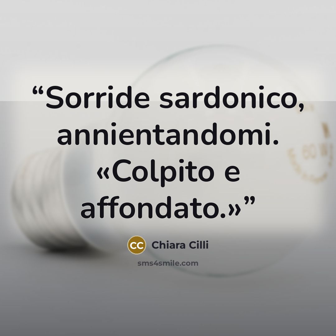“Sorride sardonico, annientandomi. «Colpito e affondato.»” quote by Chiara Cilli