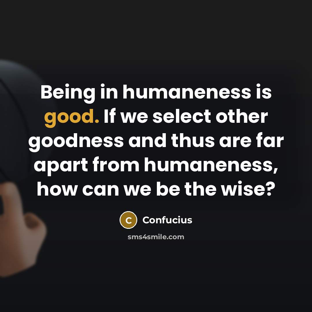 “Being in humaneness is good. If we select other goodness and thus are far apart from humaneness, how can we be the wise?” quote by Confucius