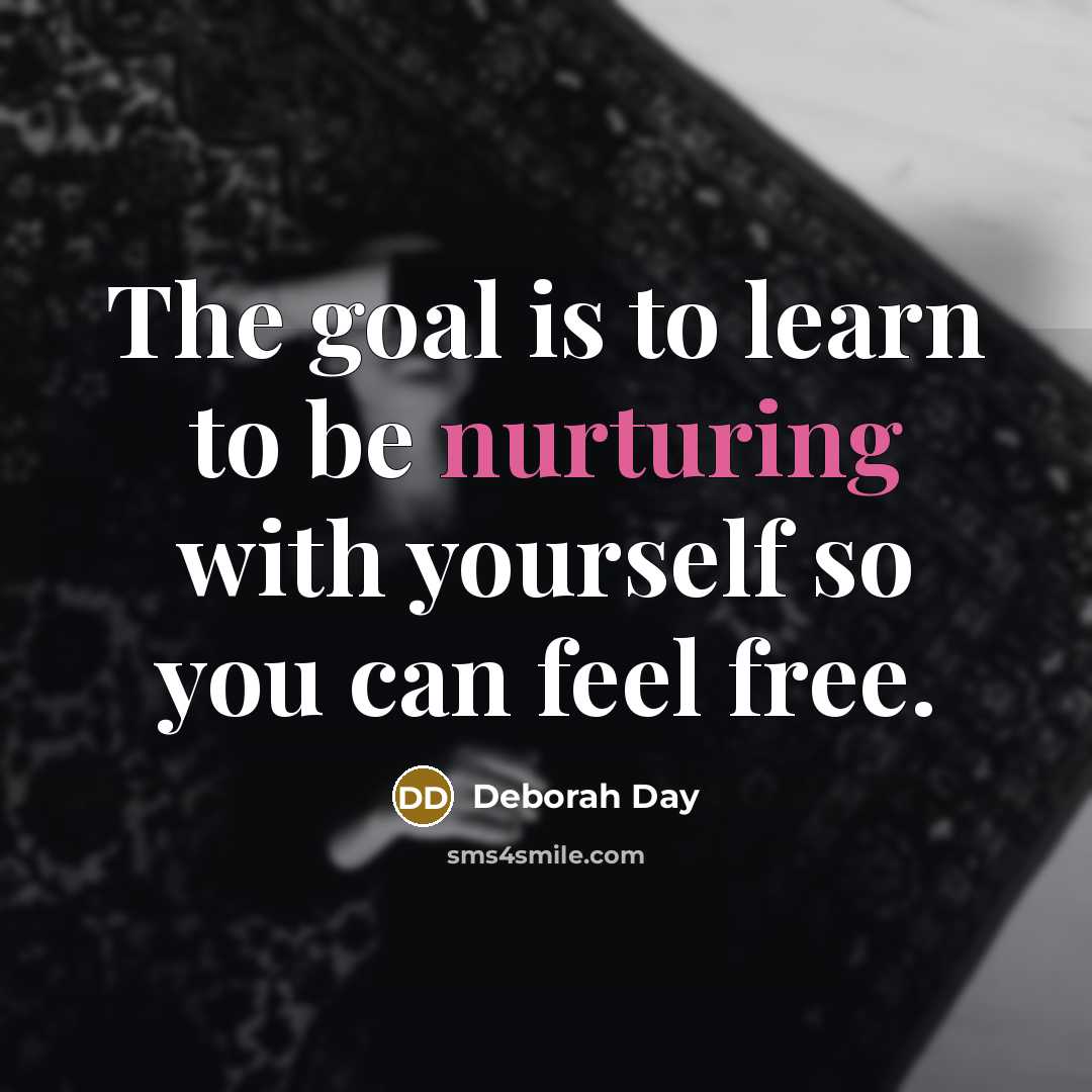 “The goal is to learn to be nurturing with yourself…” quote by Deborah Day