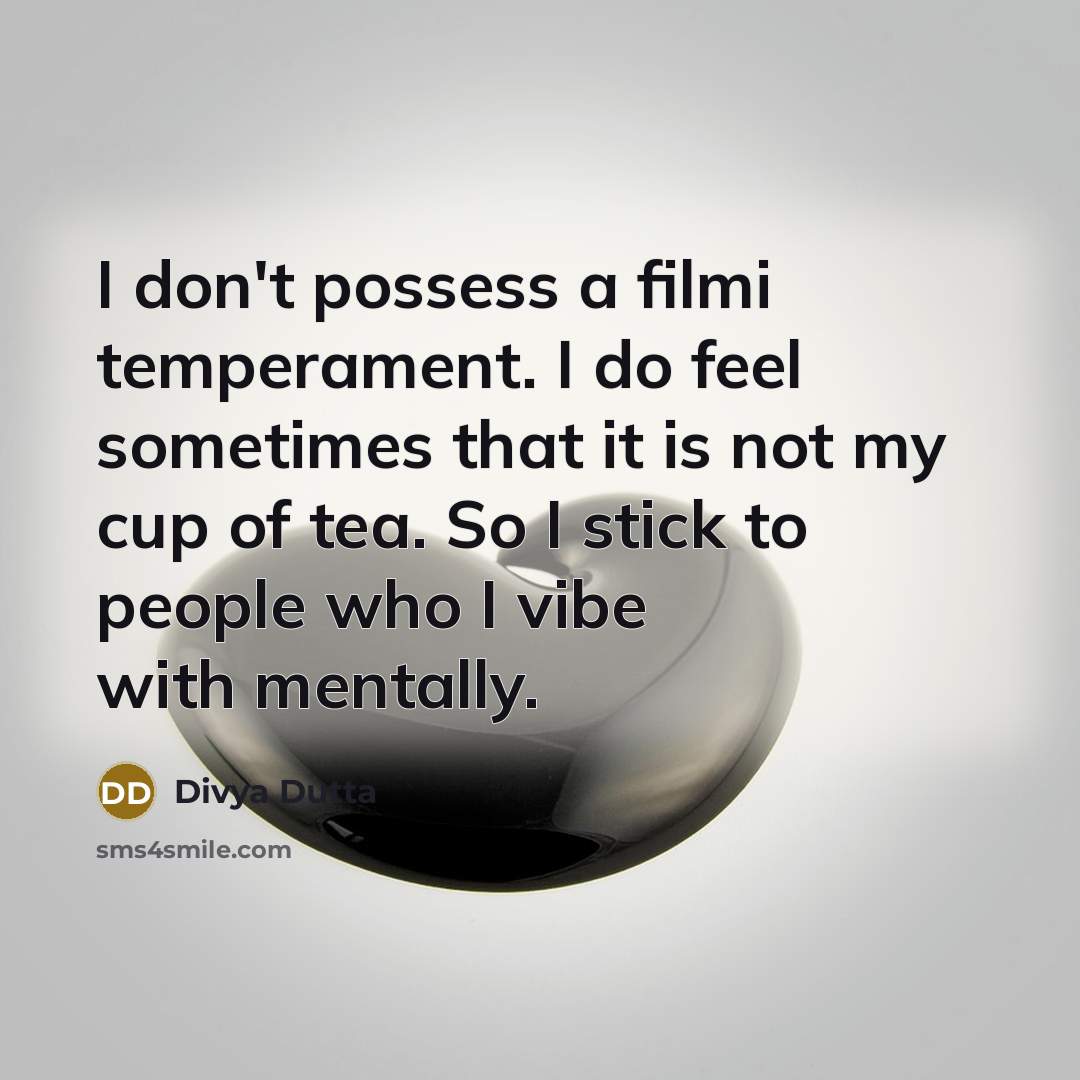 “I don't possess a filmi temperament. I do feel sometimes that it is not my cup of tea. So I stick to people who I vibe with mentally.” quote by Divya Dutta