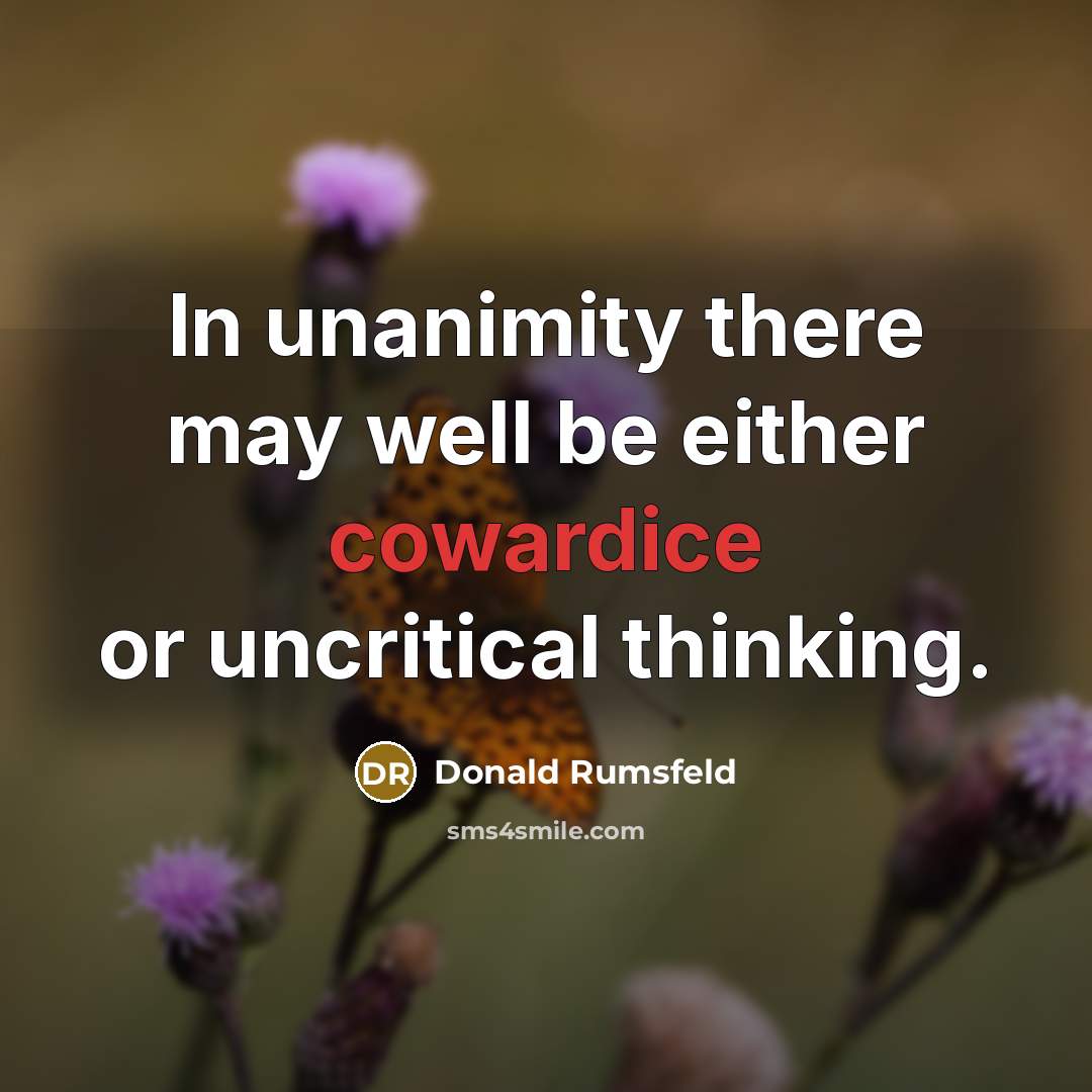 “In unanimity there may well be either cowardice or uncritical…” quote by Donald Rumsfeld