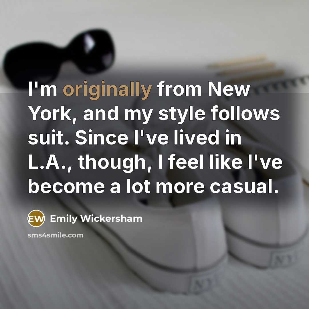 “I'm originally from New York, and my style follows suit. Since I've lived in L.A., though, I feel like I've become a lot more casual.” quote by Emily Wickersham