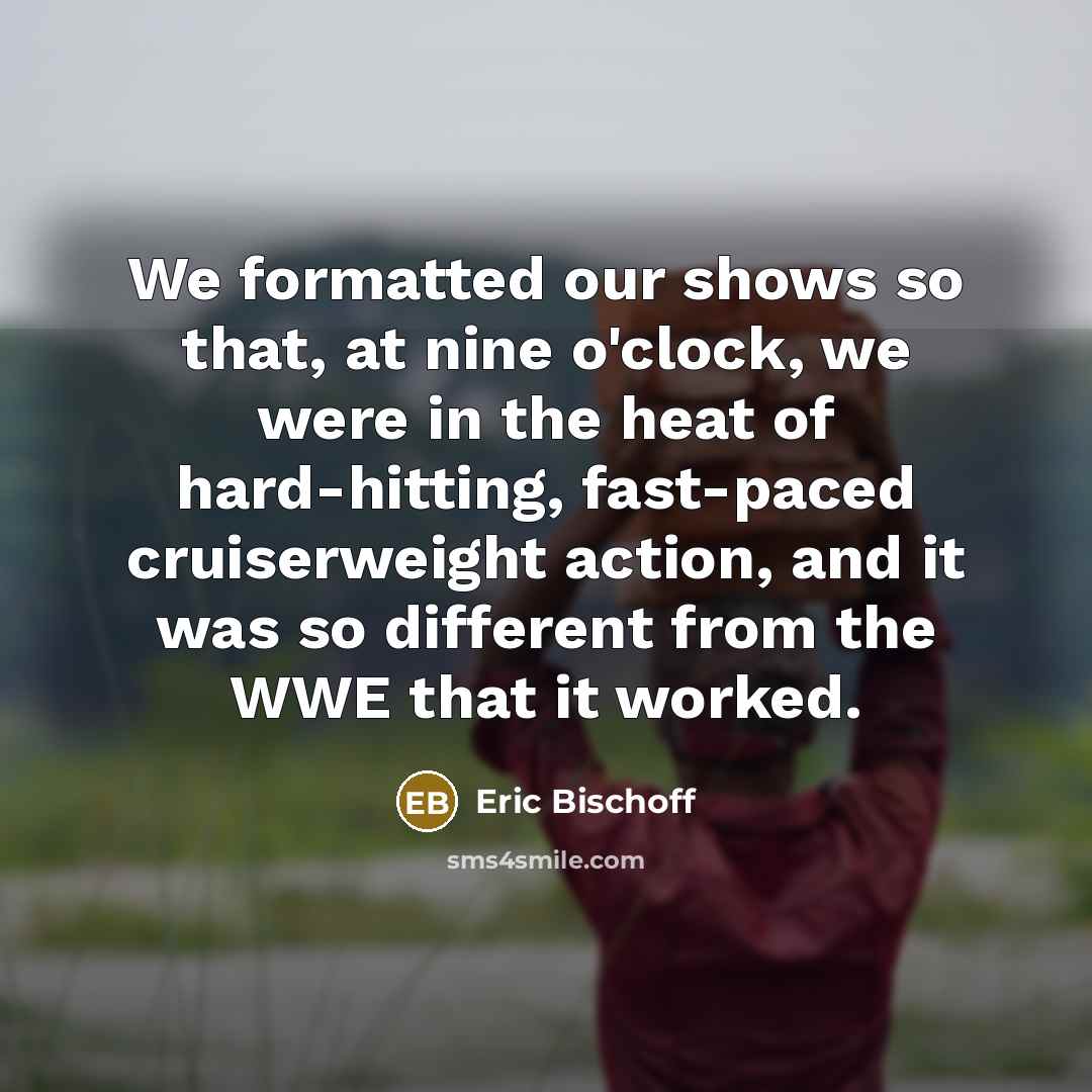 “We formatted our shows so that, at nine o'clock, we…” quote by Eric Bischoff