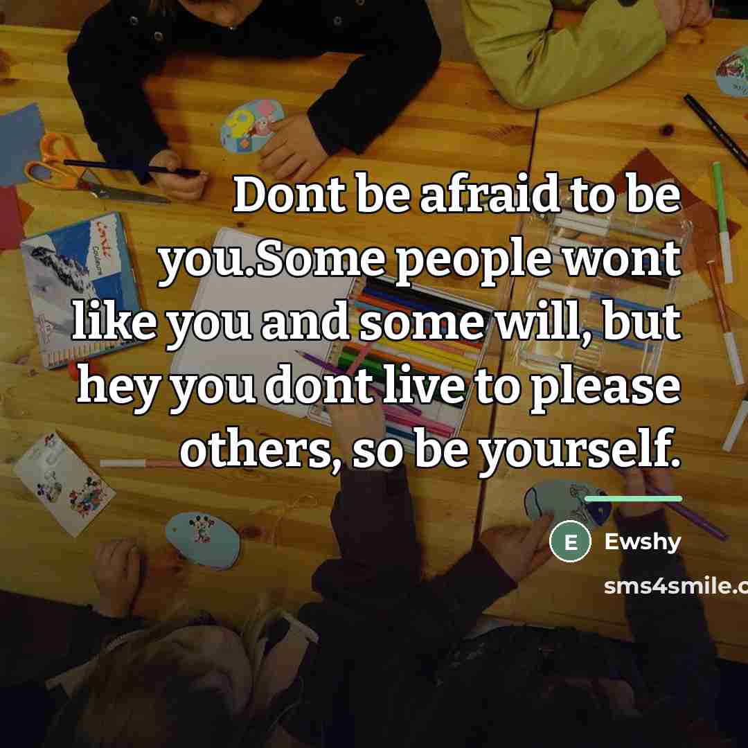 “Dont be afraid to be you.Some people wont like you…” quote by Ewshy
