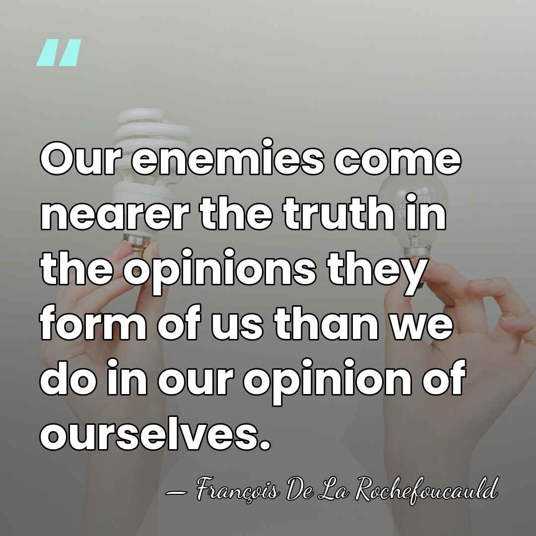 Our enemies come nearer the truth in the opinions they form of&hellip; - Francois de La Rochefoucauld