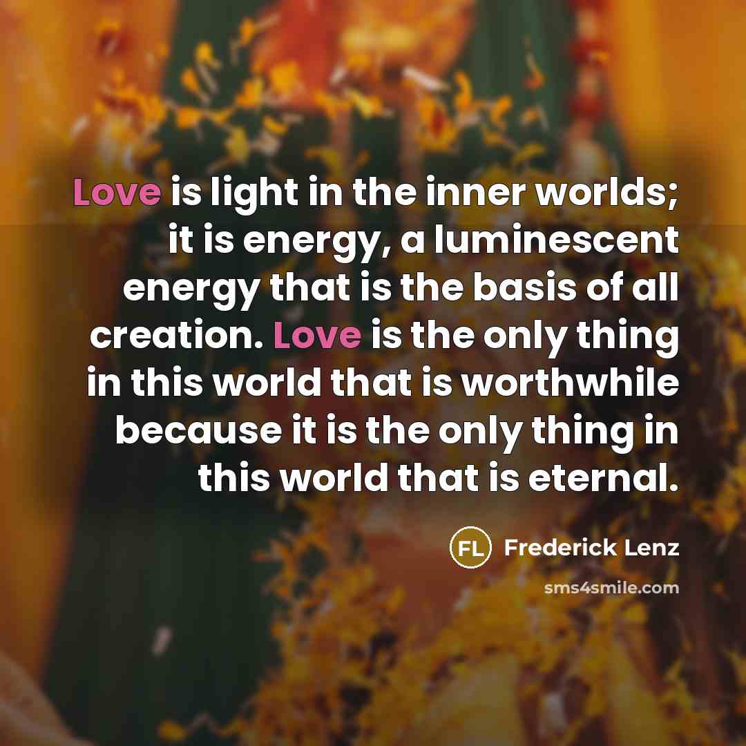 “Love is light in the inner worlds; it is energy,…” quote by Frederick Lenz