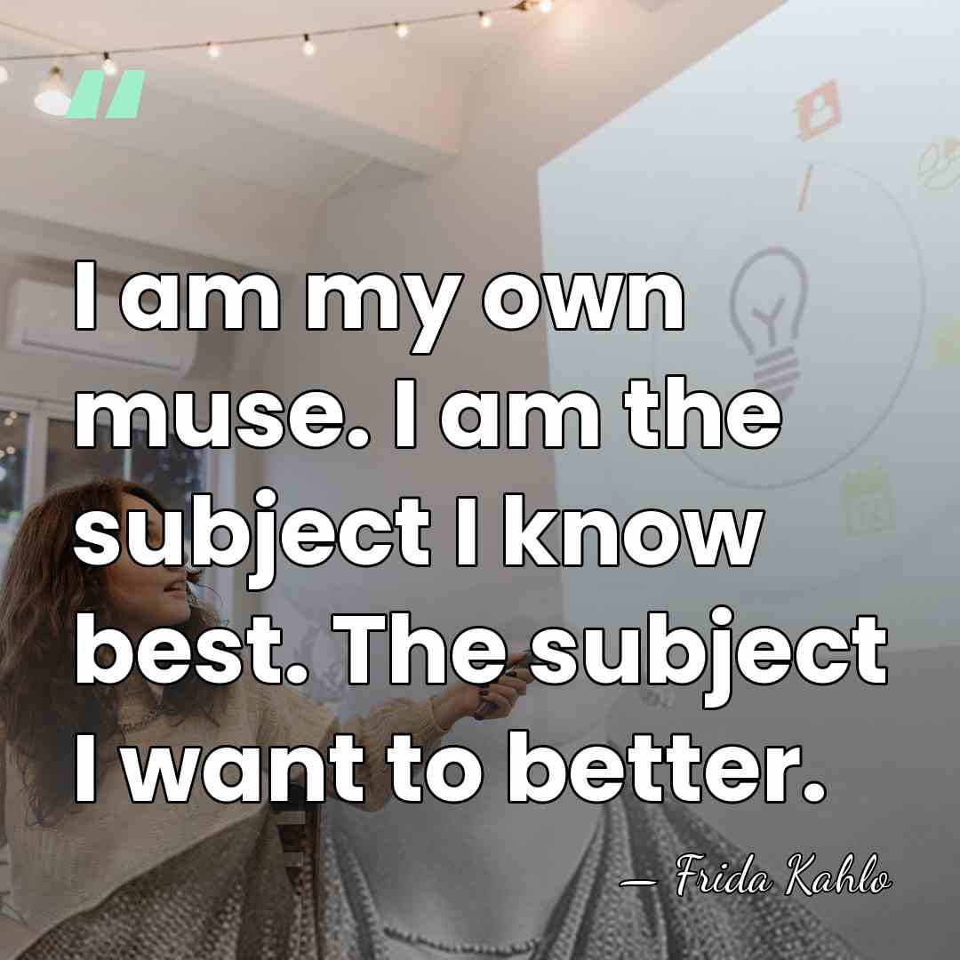 I am my own muse. I am the subject I know best.&hellip; - Frida Kahlo