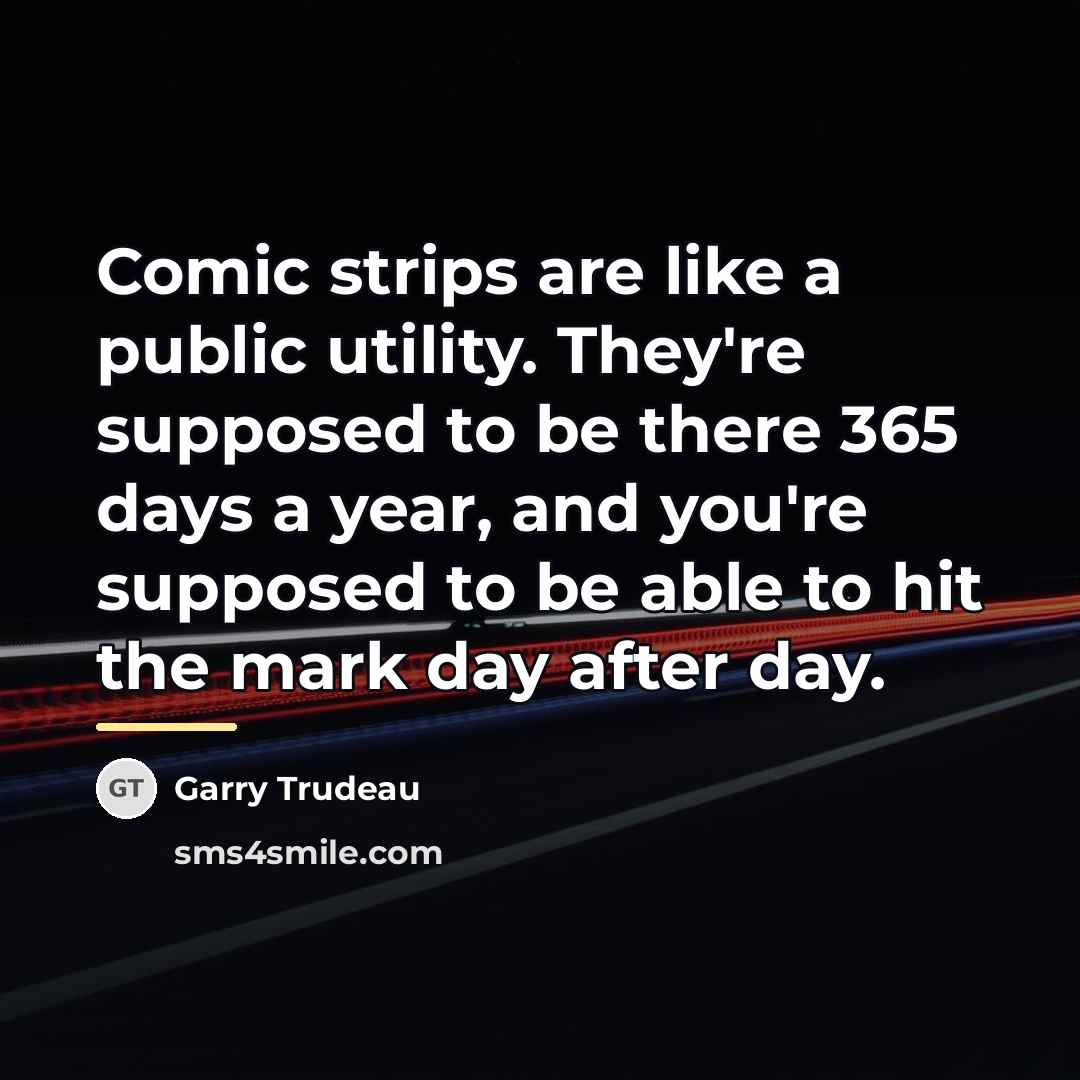 “Comic strips are like a public utility. They're supposed to…” quote by Garry Trudeau