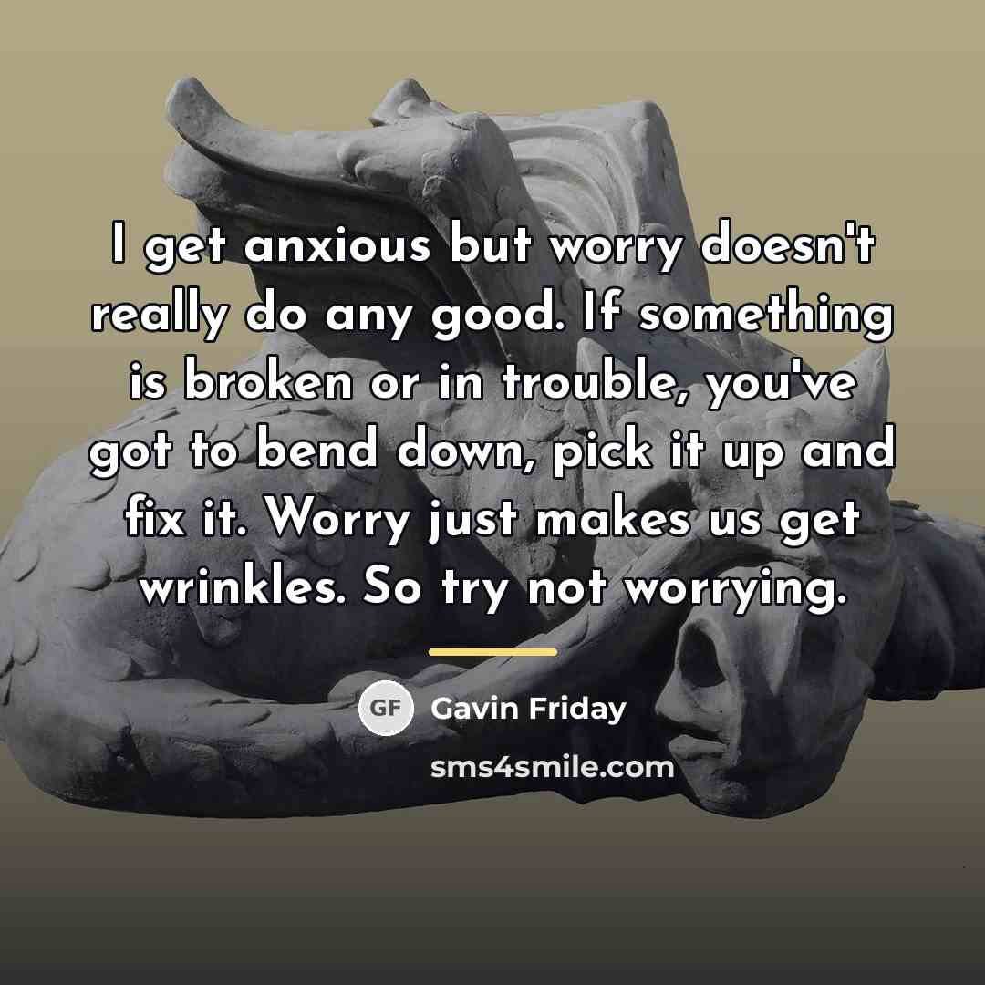 “I get anxious but worry doesn't really do any good.…” quote by Gavin Friday