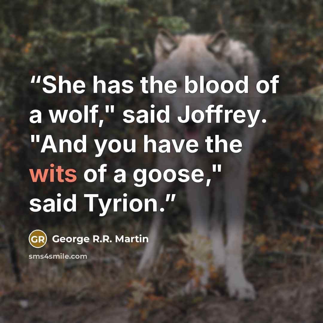 “She has the blood of a wolf," said Joffrey. "And you have the wits of a goose," said Tyrion.” quote by George R.R. Martin