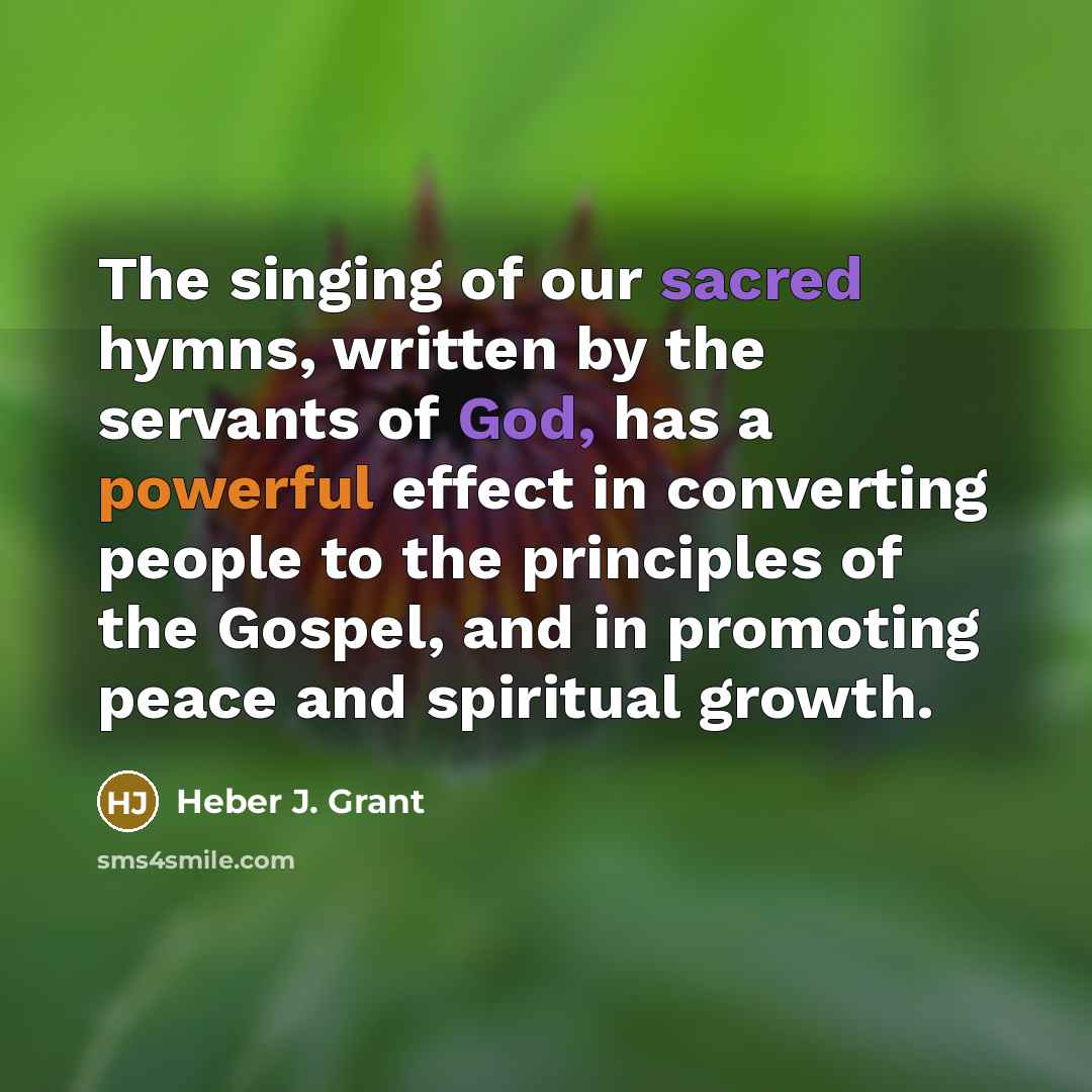 “The singing of our sacred hymns, written by the servants…” quote by Heber J. Grant