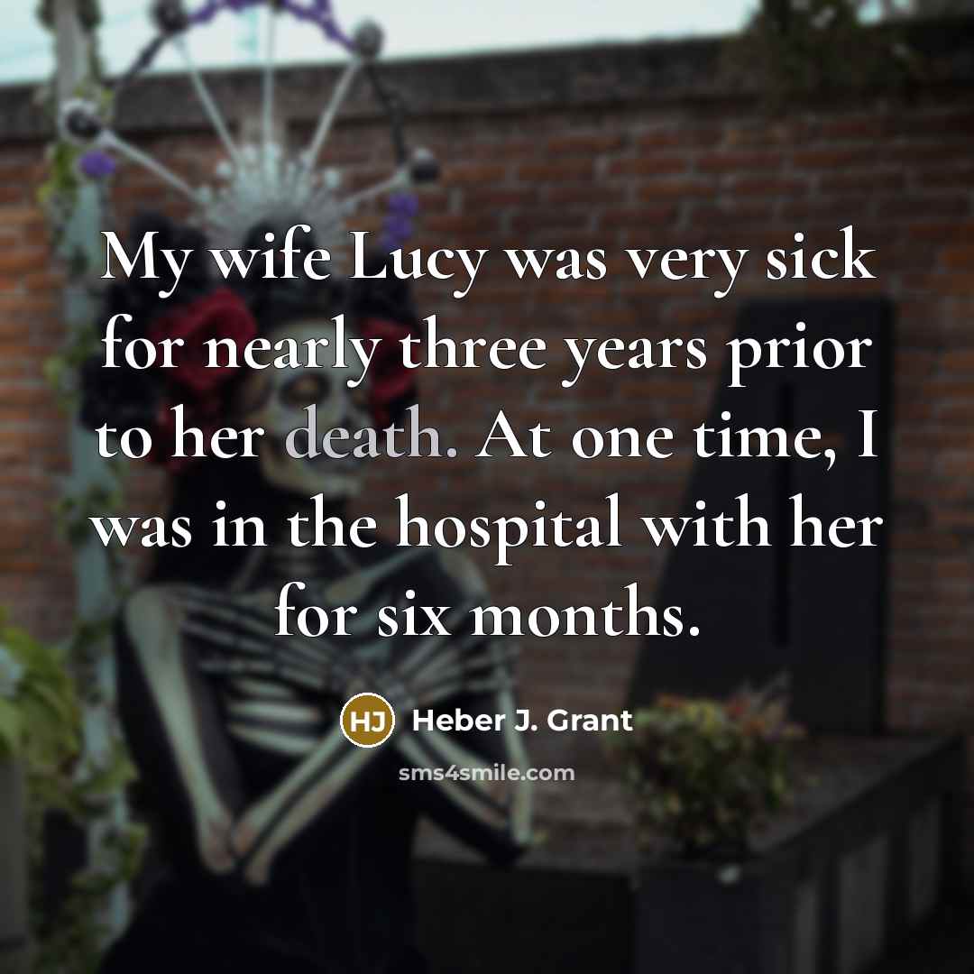 “My wife Lucy was very sick for nearly three years…” quote by Heber J. Grant