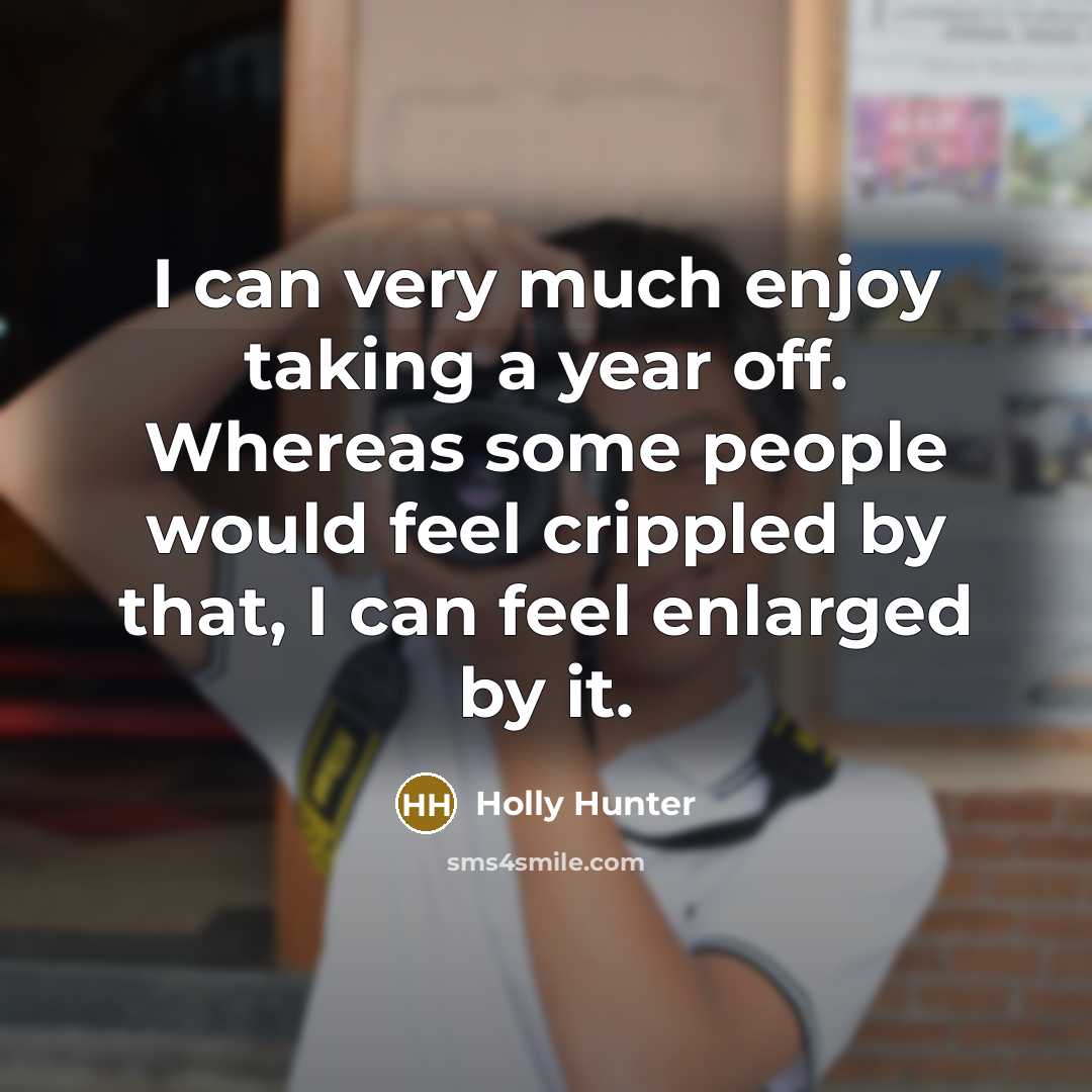 “I can very much enjoy taking a year off. Whereas…” quote by Holly Hunter