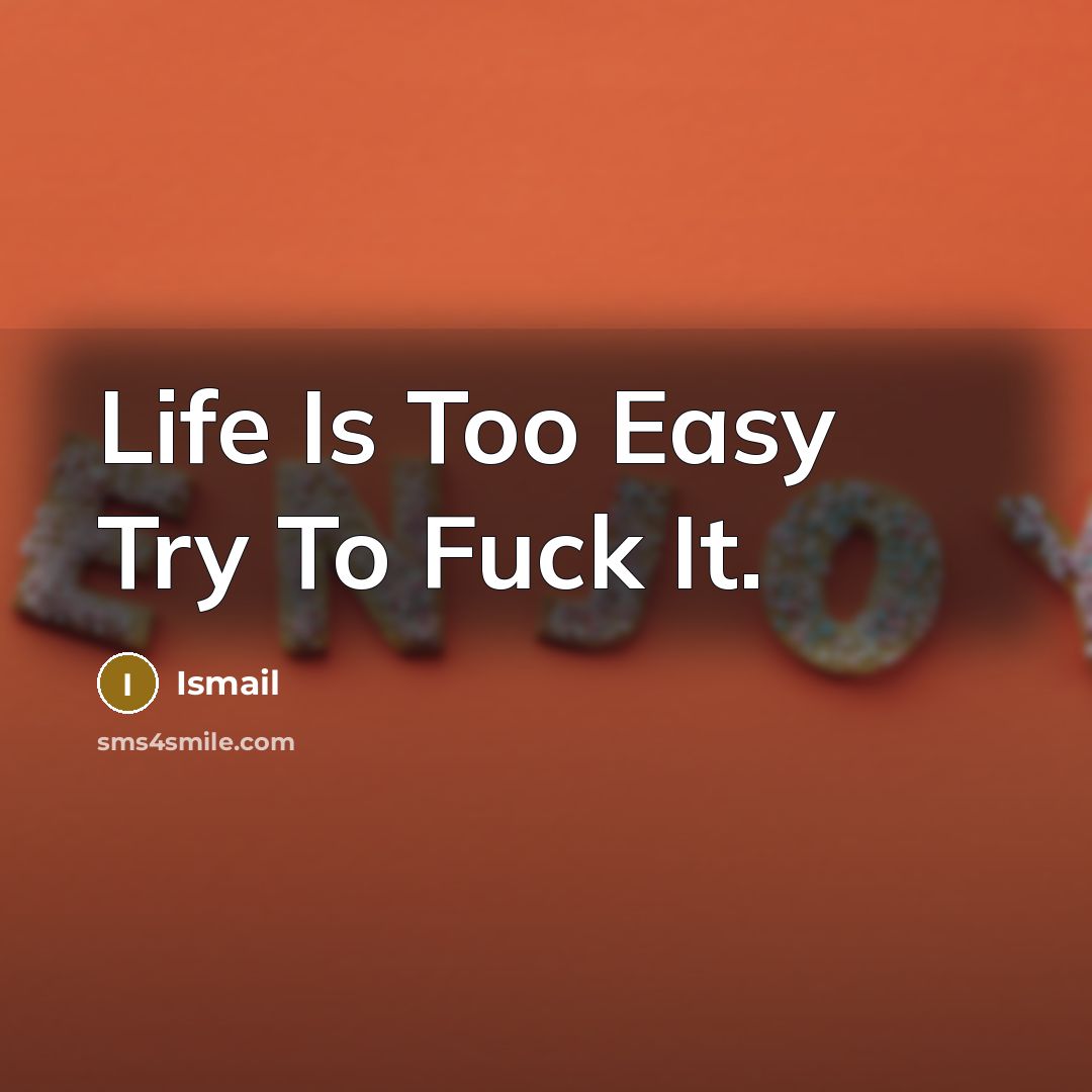 “Life Is Too Easy Try To Fuck It.” quote by Ismail