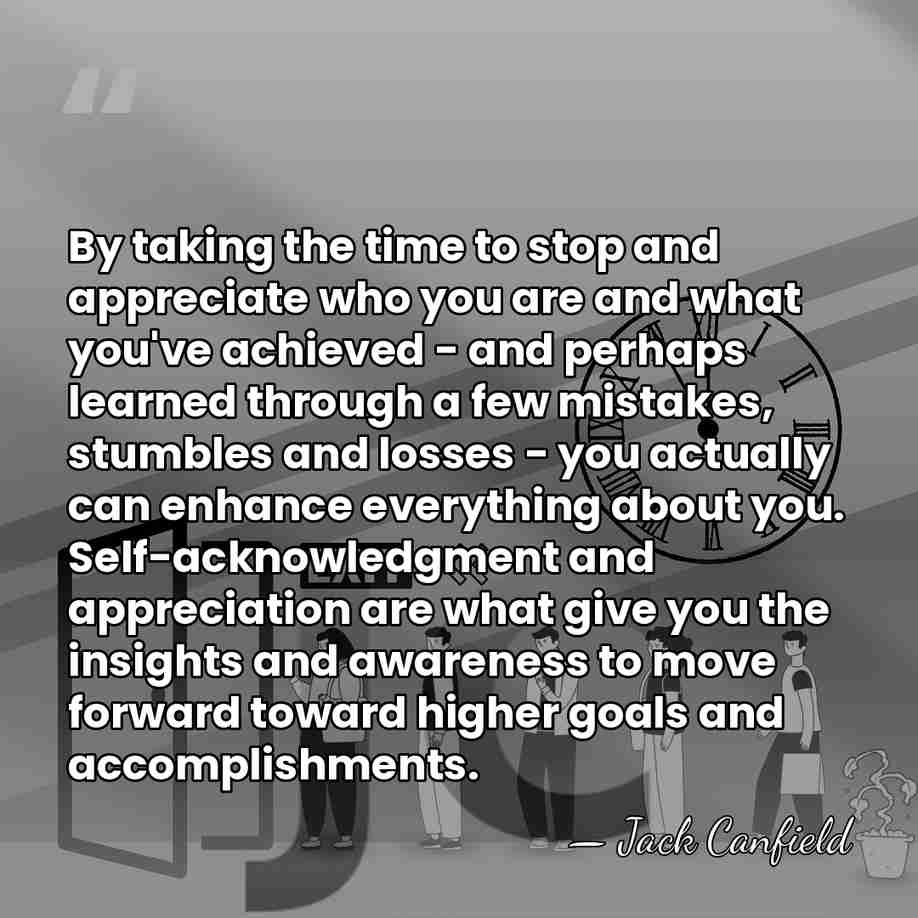 By taking the time to stop and appreciate who you are and&hellip; - Jack Canfield