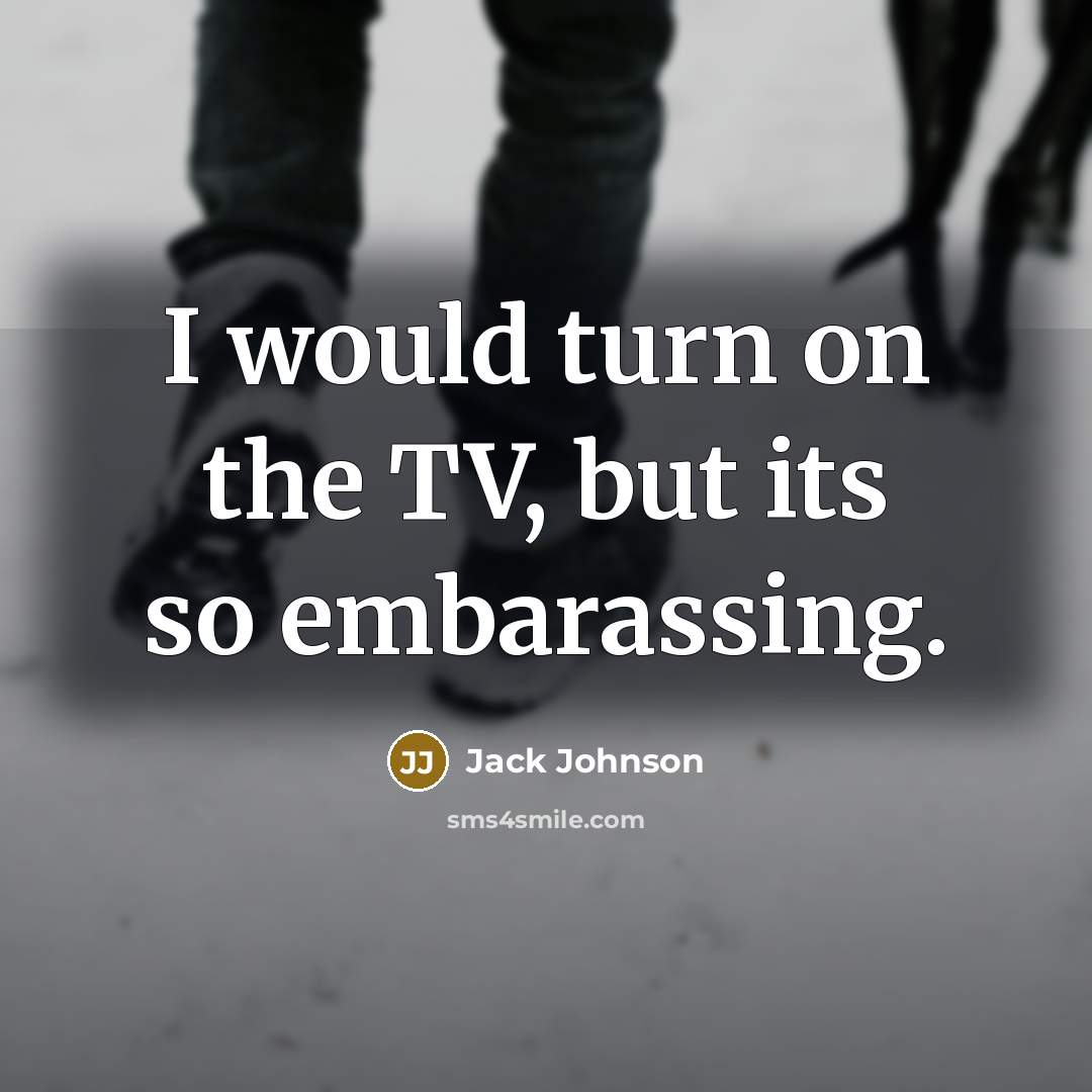 “I would turn on the TV, but its so embarassing.…” quote by Jack Johnson