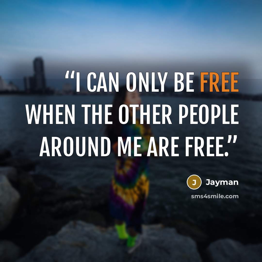 “I can only be free when the other people around me are free.” quote by Jayman