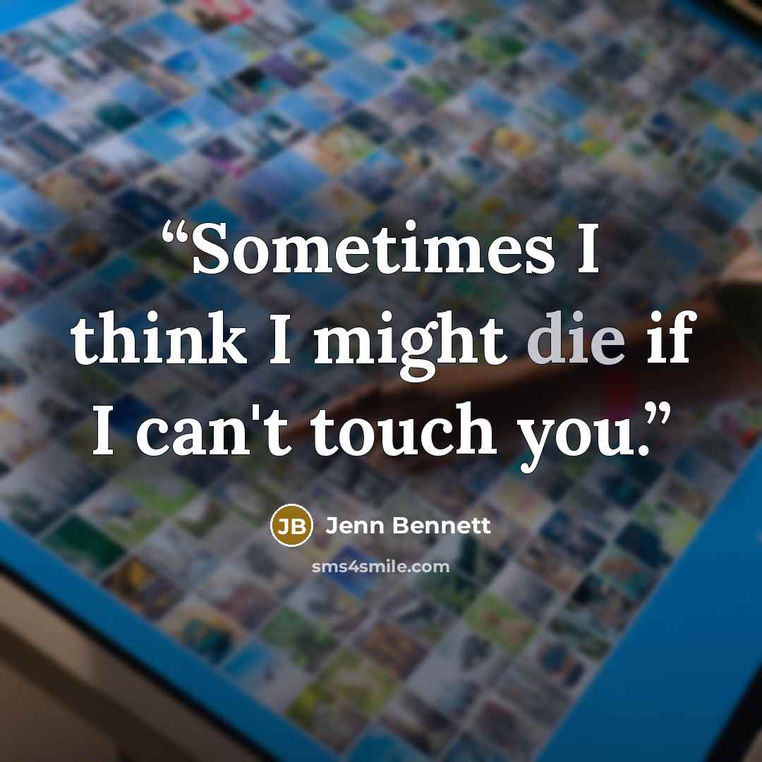 “Sometimes I think I might die if I can't touch you.” quote by Jenn Bennett