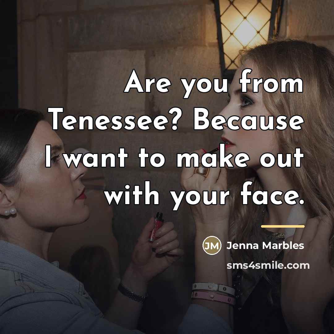 “Are you from Tenessee? Because I want to make out…” quote by Jenna Marbles