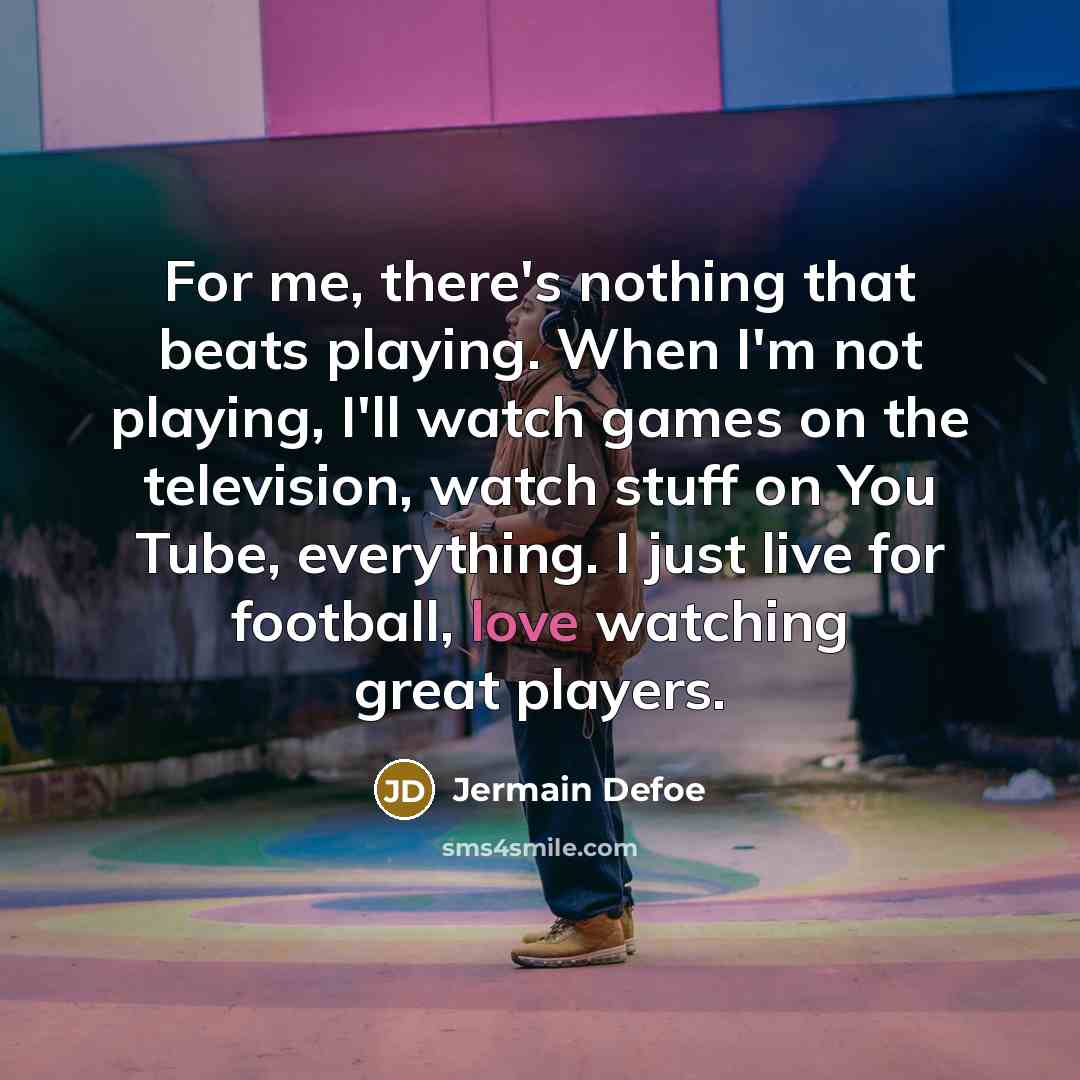 “For me, there's nothing that beats playing. When I'm not…” quote by Jermain Defoe