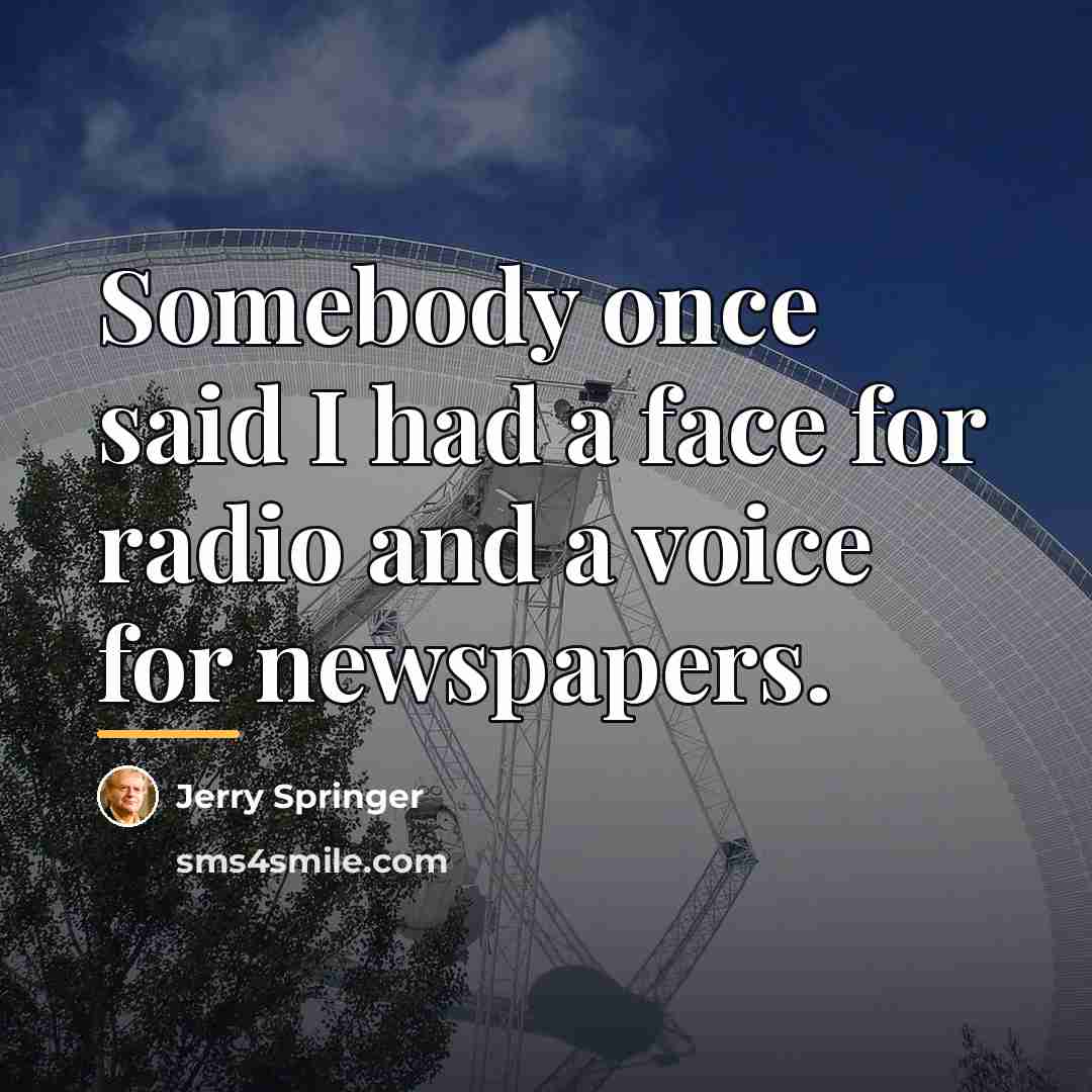 “Somebody once said I had a face for radio and…” quote by Jerry Springer