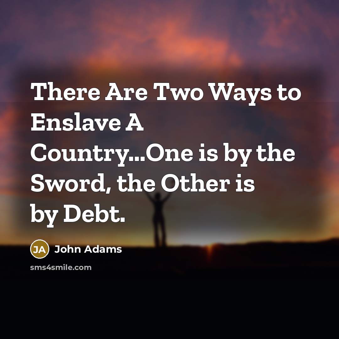 “There Are Two Ways to Enslave A Country…One is by the Sword, the Other is by Debt.” quote by John Adams