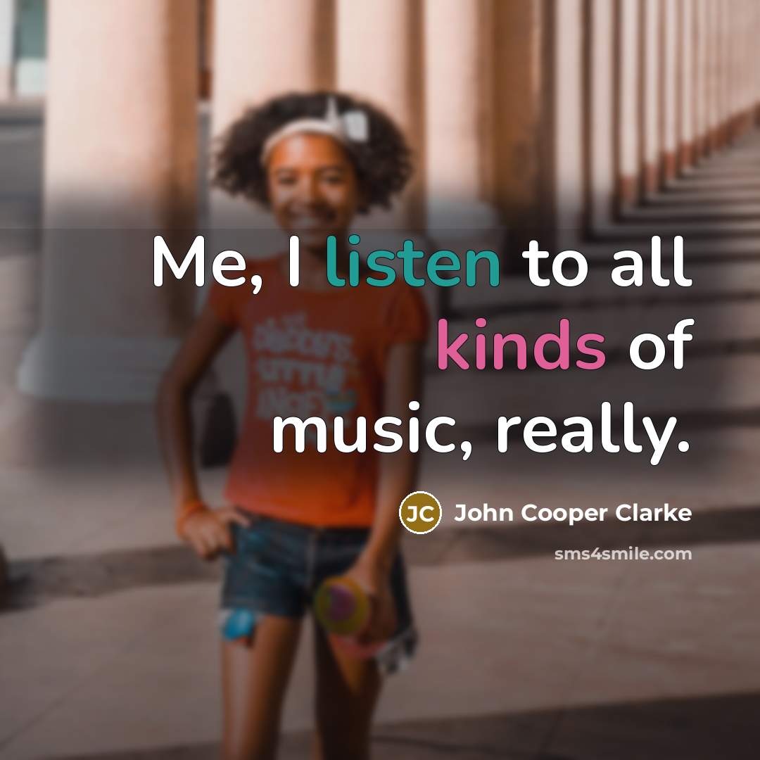 “Me, I listen to all kinds of music, really.…” quote by John Cooper Clarke