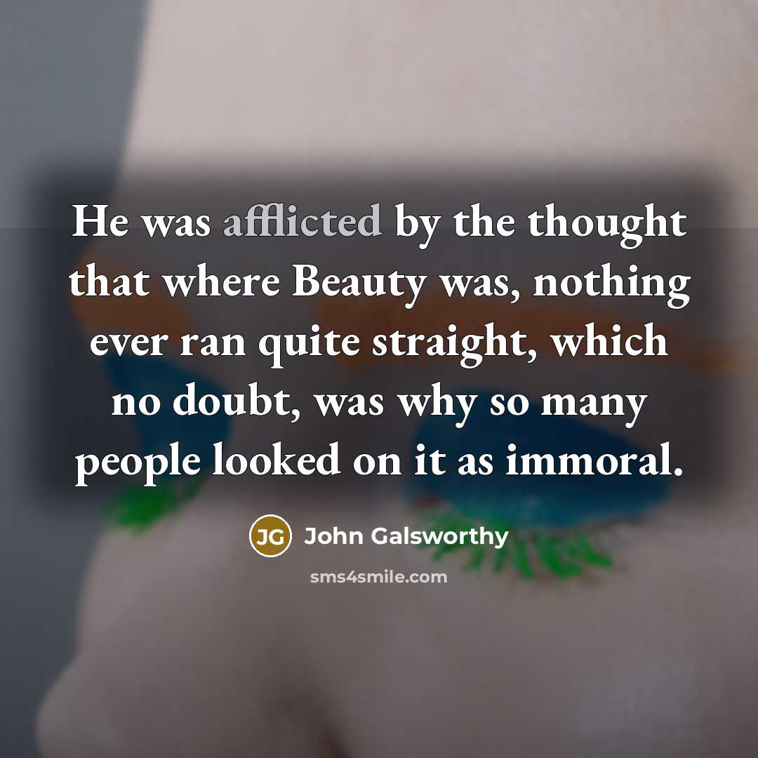 “He was afflicted by the thought that where Beauty was,…” quote by John Galsworthy