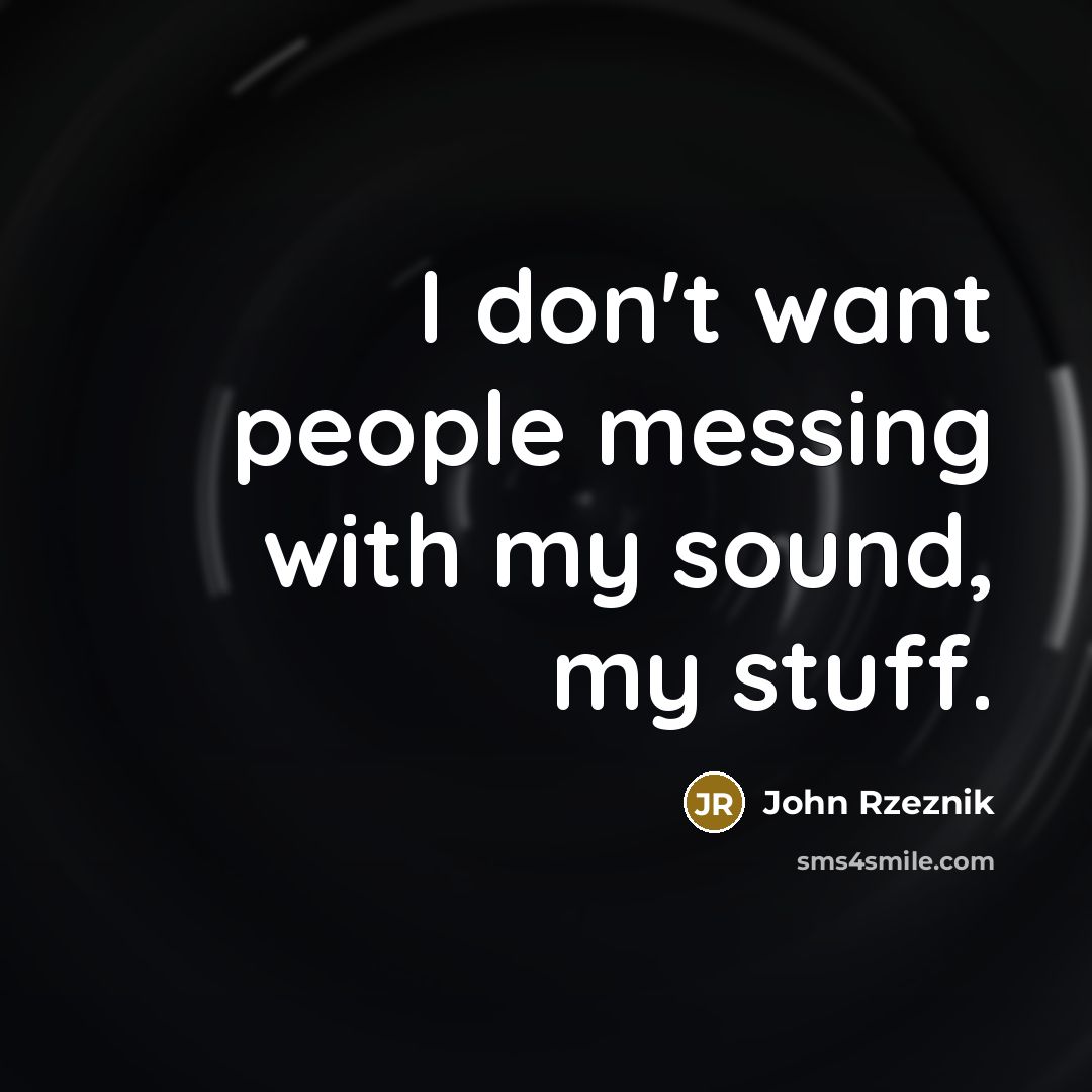“I don't want people messing with my sound, my stuff.…” quote by John Rzeznik