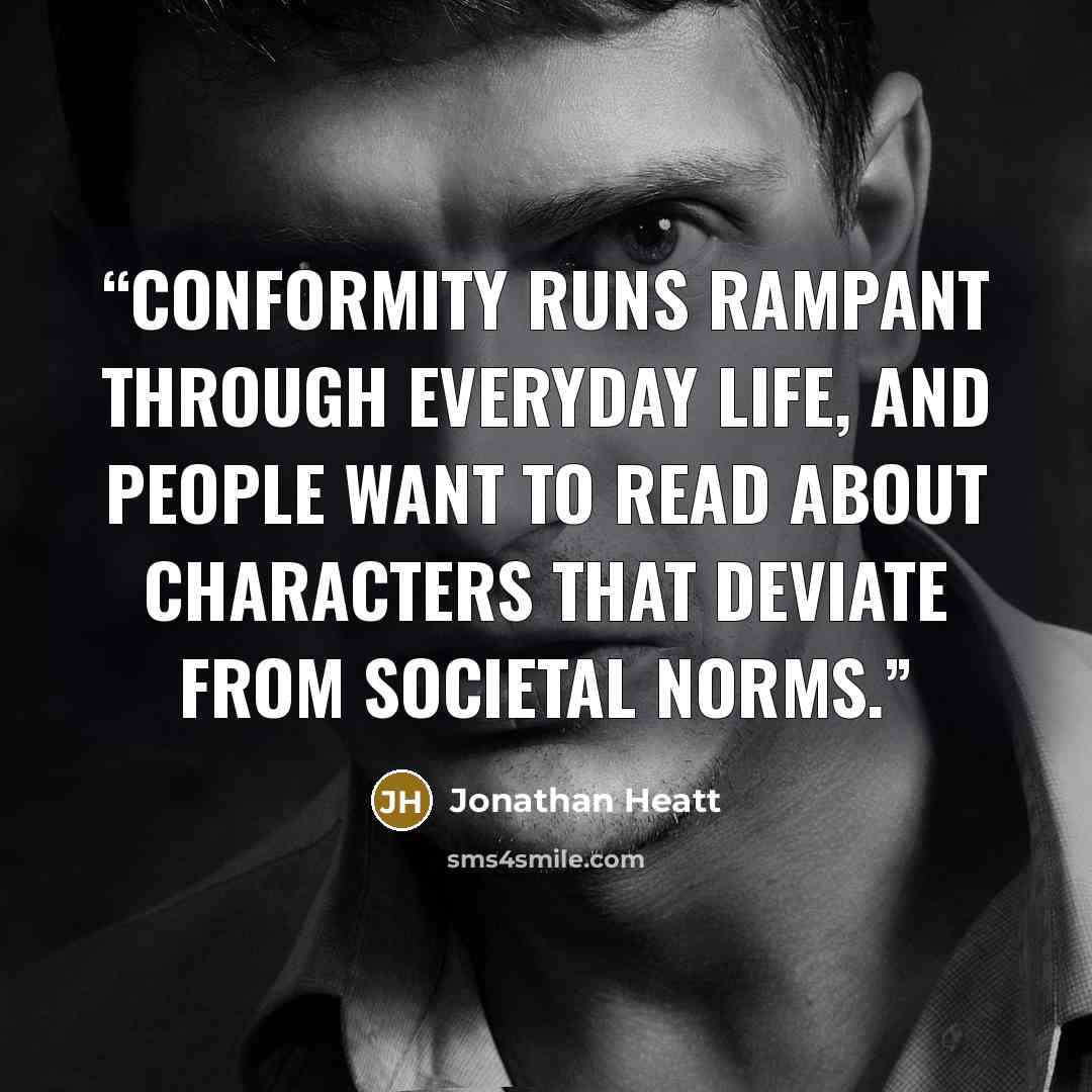 “Conformity runs rampant through everyday life, and people want to read about characters that deviate from societal norms.” quote by Jonathan Heatt