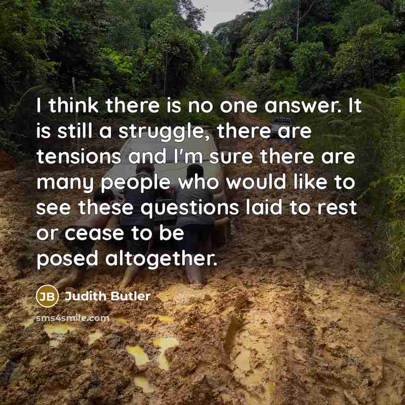 “I think there is no one answer. It is still…” quote by Judith Butler