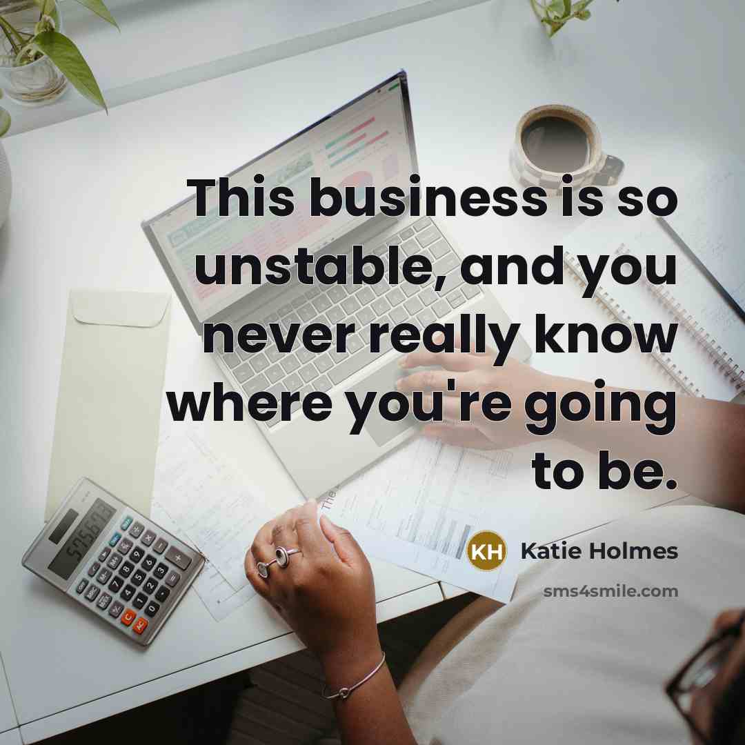 “This business is so unstable, and you never really know…” quote by Katie Holmes
