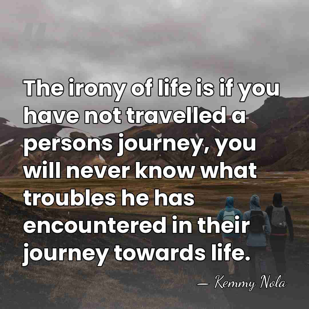 The irony of life is if you have not travelled a persons&hellip; - Kemmy Nola