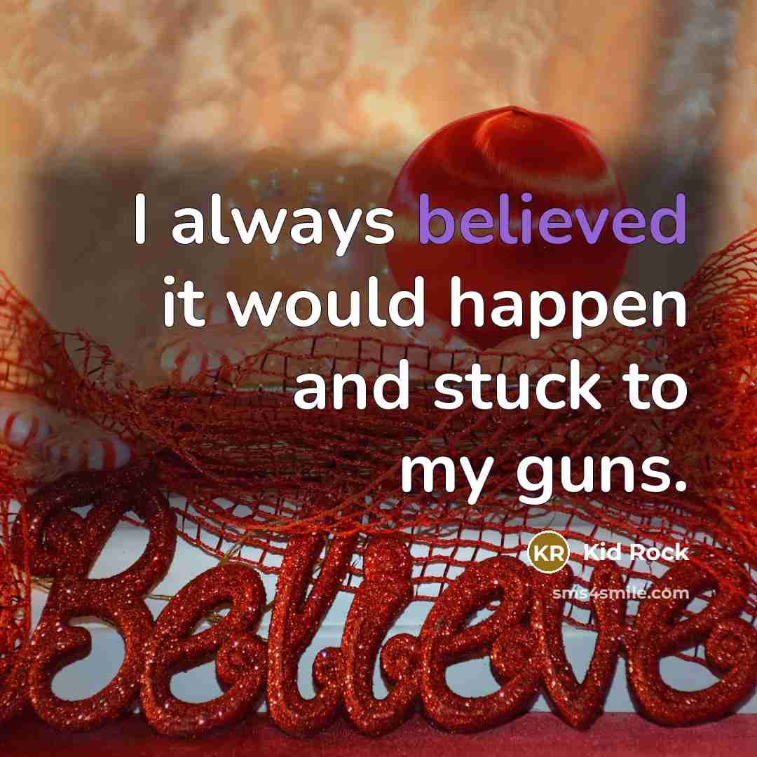 “I always believed it would happen and stuck to my guns.” quote by Kid Rock