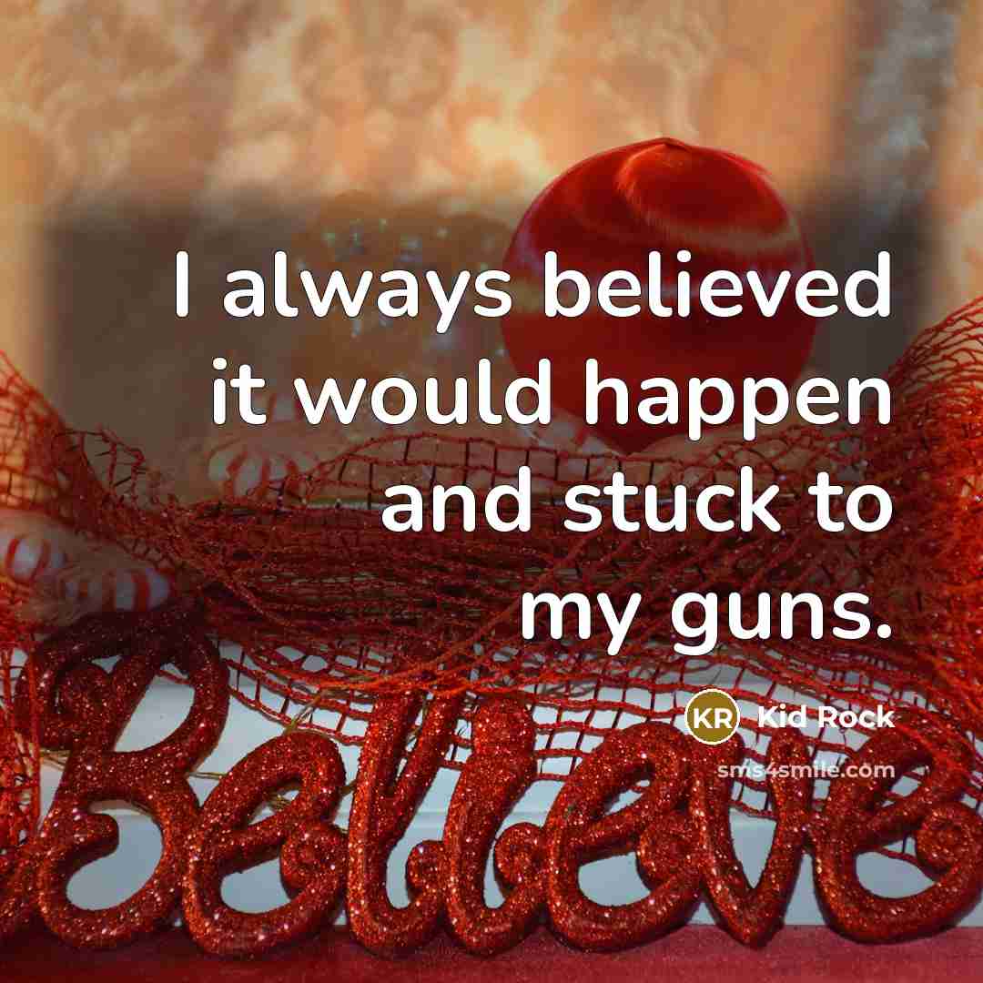 “I always believed it would happen and stuck to my…” quote by Kid Rock
