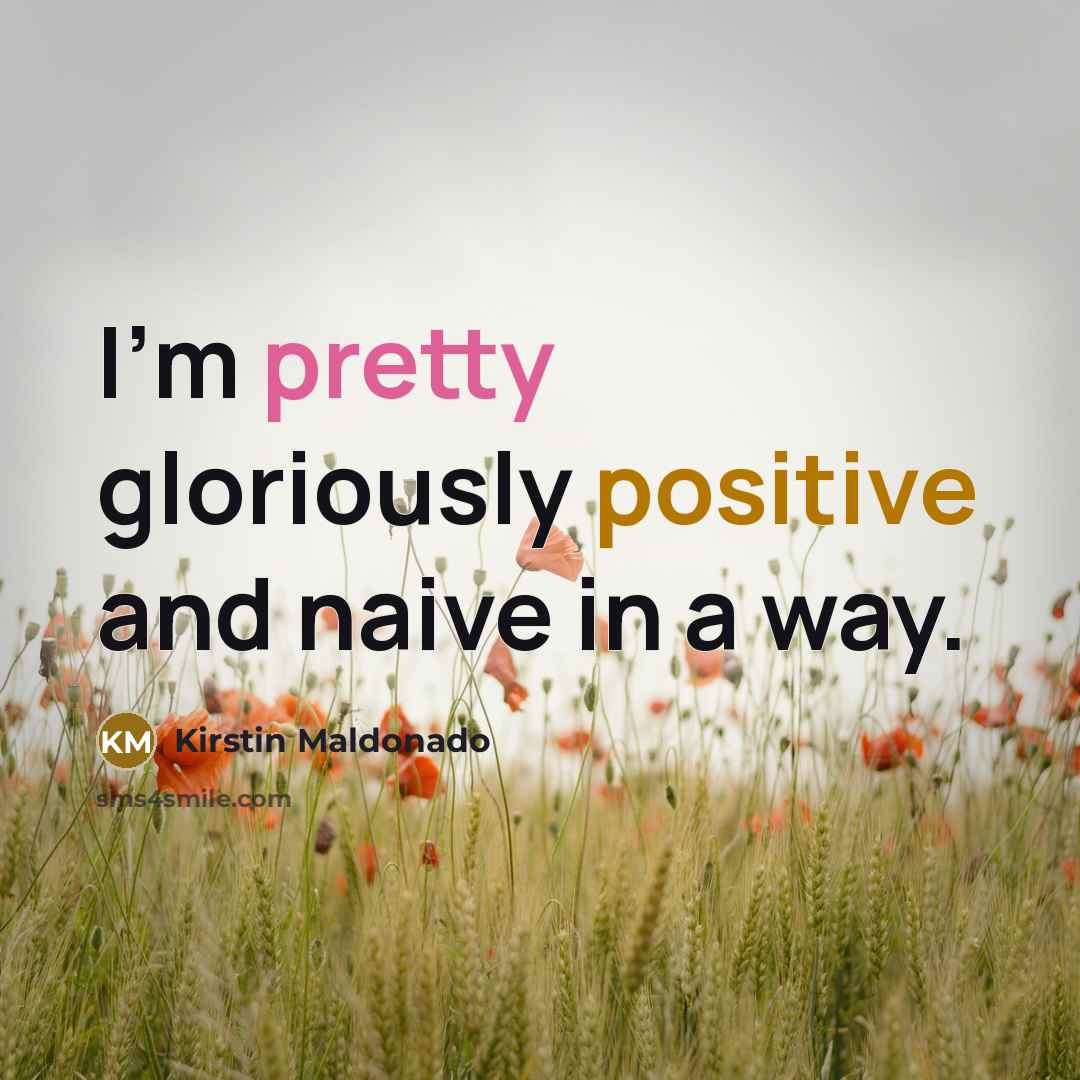 “I'm pretty gloriously positive and naive in a way.…” quote by Kirstin Maldonado