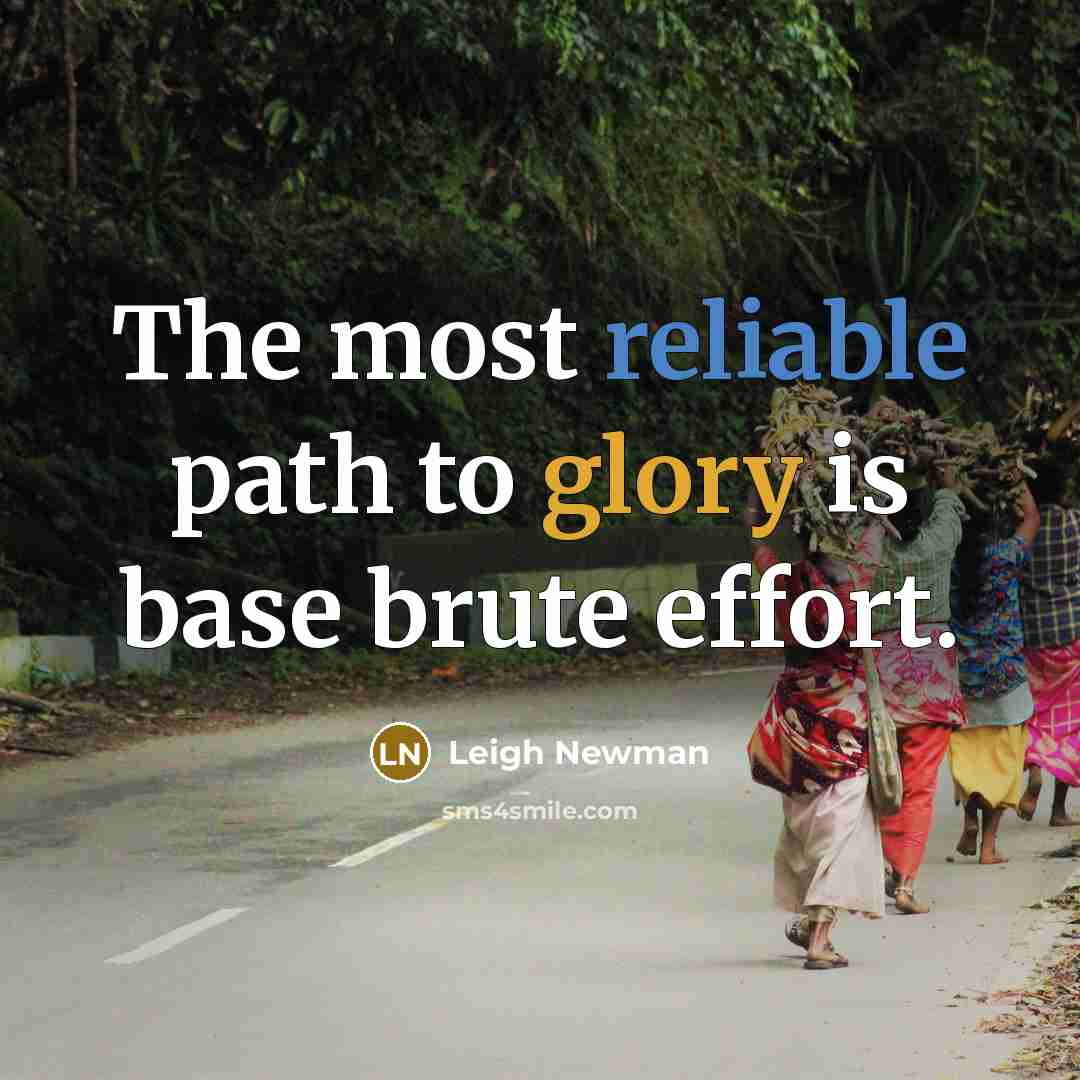 “The most reliable path to glory is base brute effort.” quote by Leigh Newman
