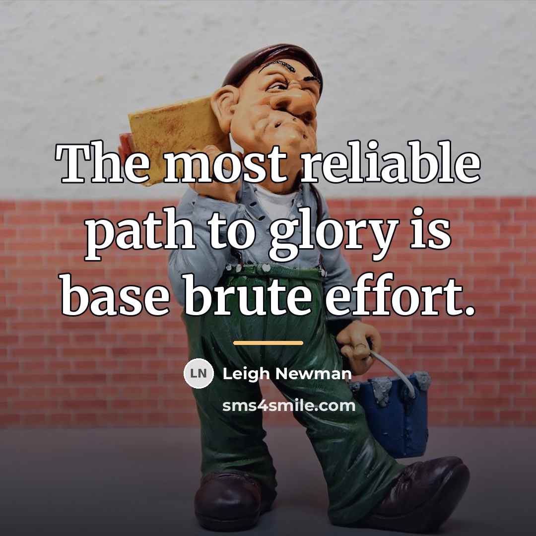 “The most reliable path to glory is base brute effort.…” quote by Leigh Newman