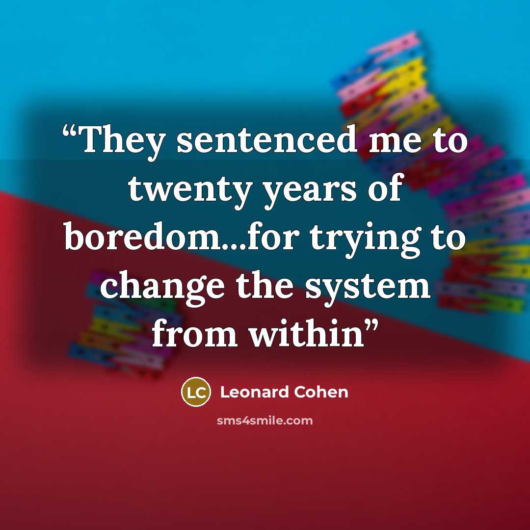 “They sentenced me to twenty years of boredom...for trying to change the system from within” quote by Leonard Cohen