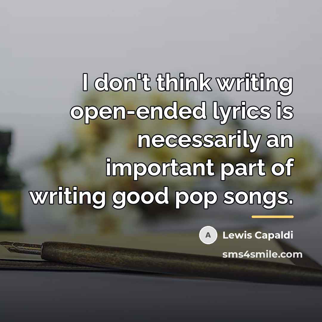 “I don't think writing open-ended lyrics is necessarily an important…” quote by Lewis Capaldi