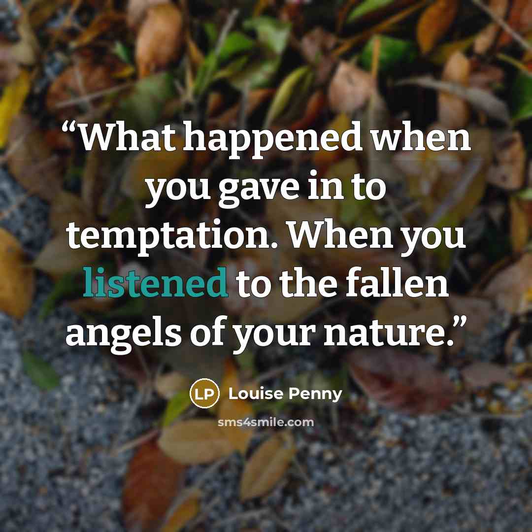 “What happened when you gave in to temptation. When you listened to the fallen angels of your nature.” quote by Louise Penny
